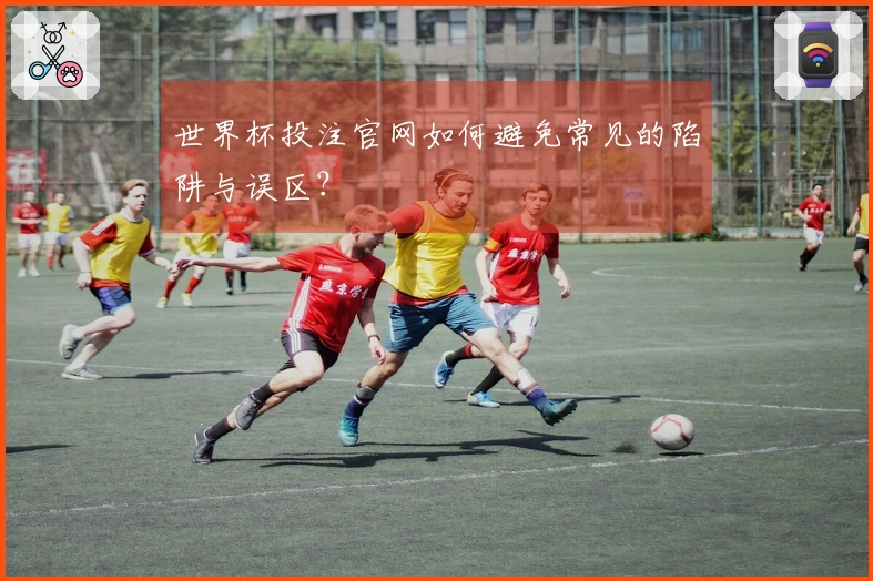 世界杯投注官网如何避免常见的陷阱与误区？
