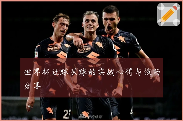 世界杯让球买球的实战心得与技巧分享