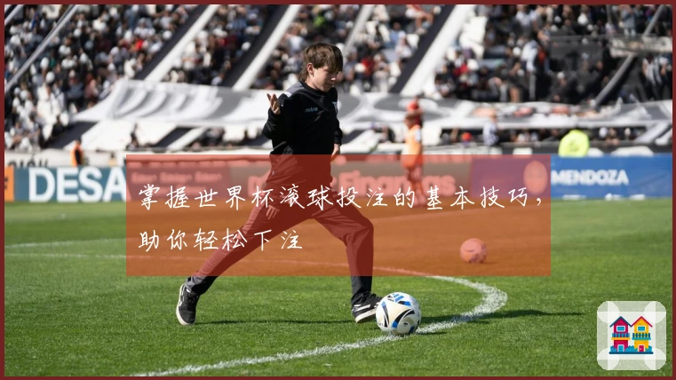 掌握世界杯滚球投注的基本技巧，助你轻松下注