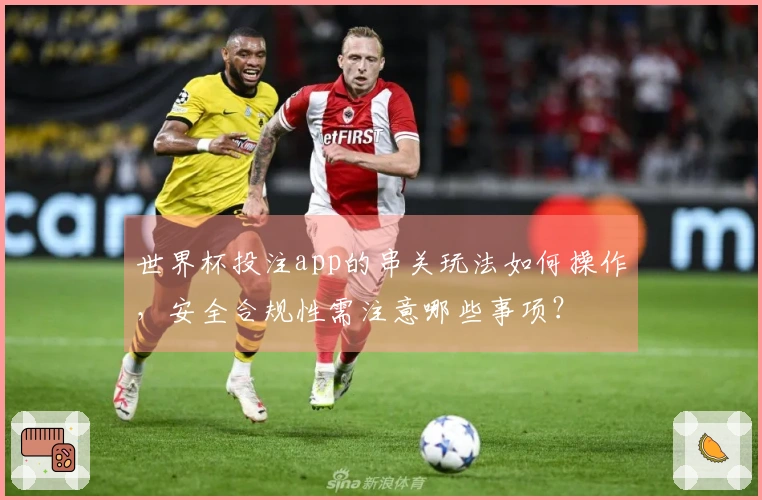 世界杯投注app的串关玩法如何操作，安全合规性需注意哪些事项？