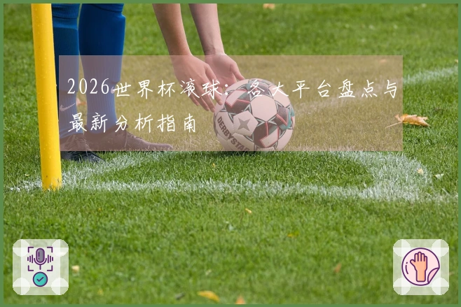 2026世界杯滚球：各大平台盘点与最新分析指南