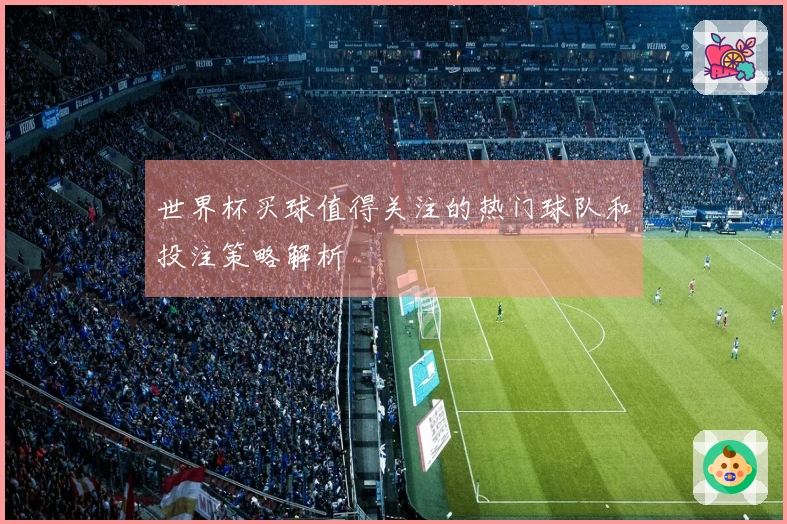 世界杯买球值得关注的热门球队和投注策略解析