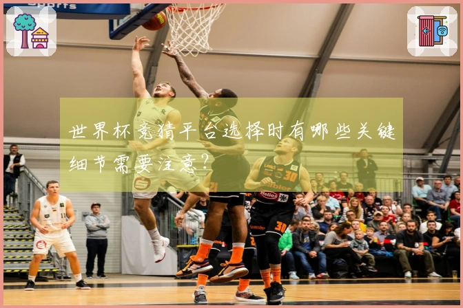 世界杯竞猜平台选择时有哪些关键细节需要注意？
