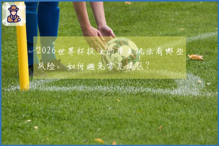 2026世界杯投注的串关玩法有哪些风险，如何避免常见误区？