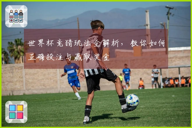 世界杯竞猜玩法全解析，教你如何正确投注与赢取奖金