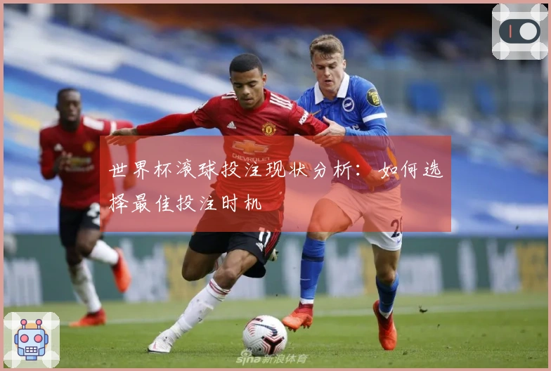 世界杯滚球投注现状分析：如何选择最佳投注时机