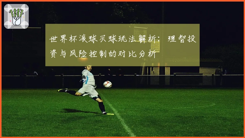 世界杯滚球买球玩法解析:理智投资与风险控制的对比分析