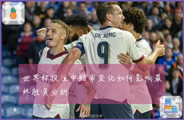 世界杯投注中赔率变化如何影响最终胜负分析