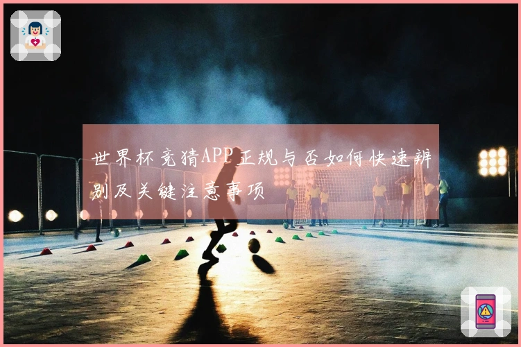 世界杯竞猜APP正规与否如何快速辨别及关键注意事项