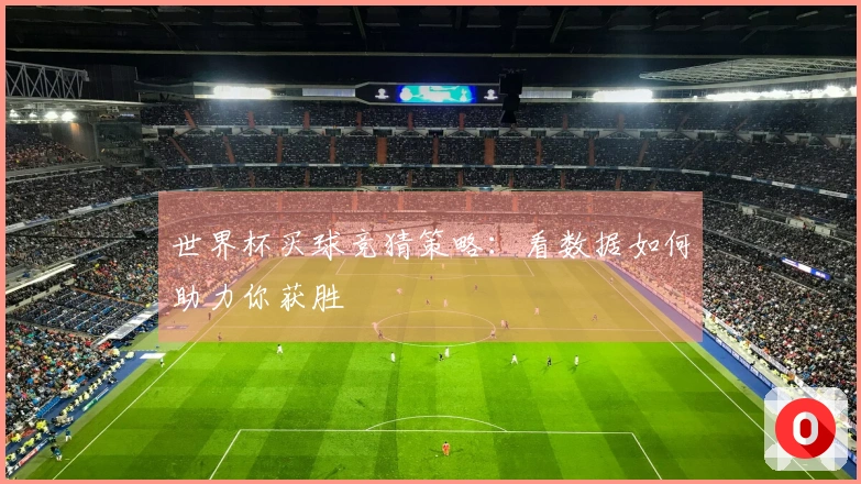 世界杯买球竞猜策略：看数据如何助力你获胜