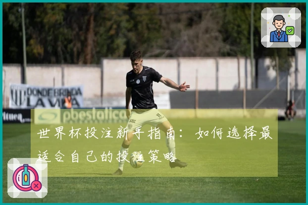 世界杯投注新手指南：如何选择最适合自己的投注策略