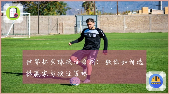 世界杯买球投注分析：教你如何选择赢家与投注策略