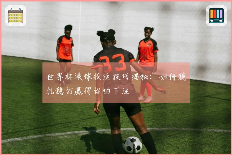 世界杯滚球投注技巧揭秘：如何稳扎稳打赢得你的下注