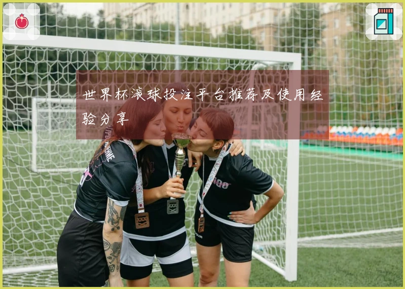 世界杯滚球投注平台推荐及使用经验分享