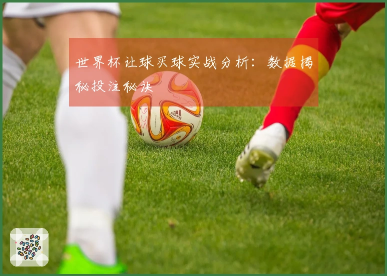 世界杯让球买球实战分析：数据揭秘投注秘诀