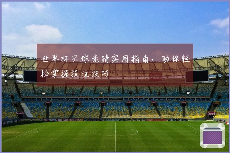 世界杯买球竞猜实用指南，助你轻松掌握投注技巧