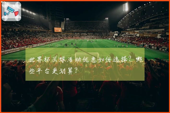 世界杯买球活动优惠如何选择？哪些平台更划算？