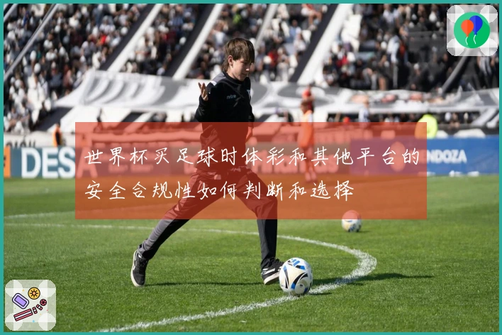 世界杯买足球时体彩和其他平台的安全合规性如何判断和选择