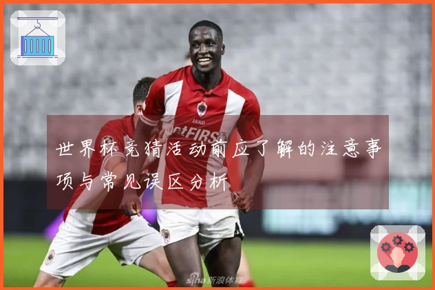 世界杯竞猜活动前应了解的注意事项与常见误区分析