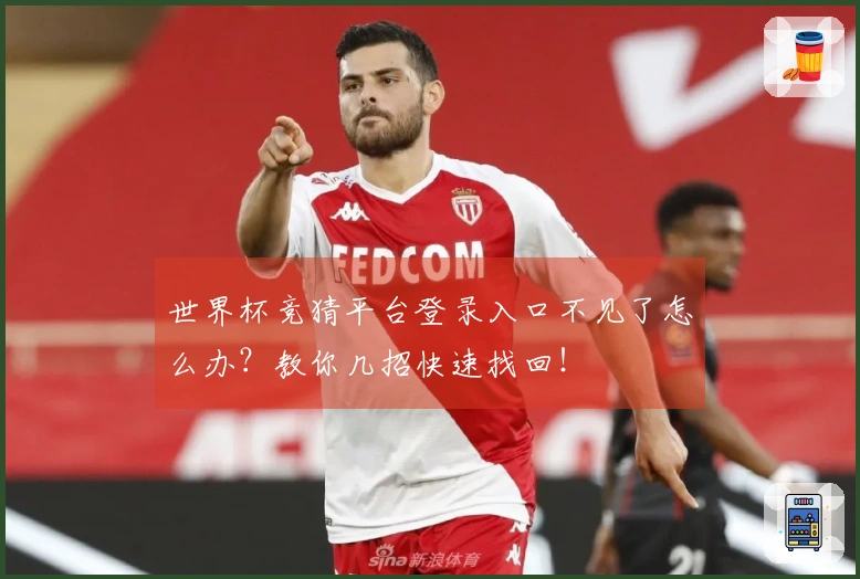 世界杯竞猜平台登录入口不见了怎么办？教你几招快速找回！