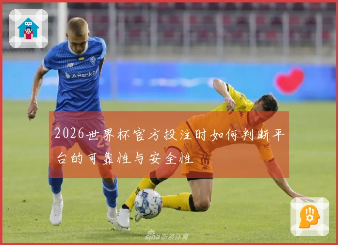 2026世界杯官方投注时如何判断平台的可靠性与安全性