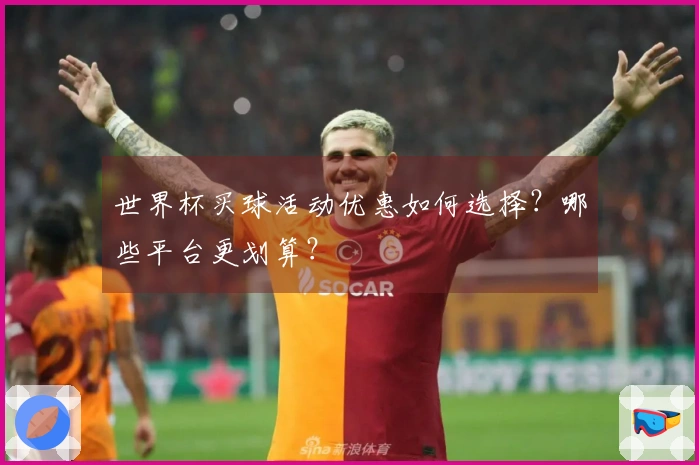 世界杯买球活动优惠如何选择？哪些平台更划算？