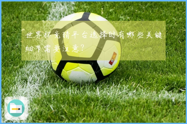 世界杯竞猜平台选择时有哪些关键细节需要注意？