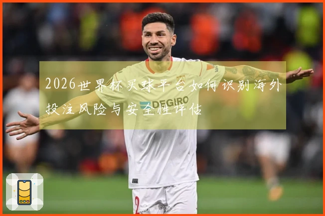2026世界杯买球平台如何识别海外投注风险与安全性评估