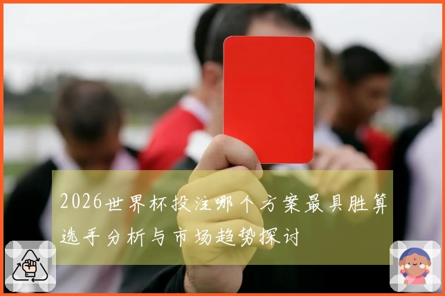 2026世界杯投注哪个方案最具胜算选手分析与市场趋势探讨