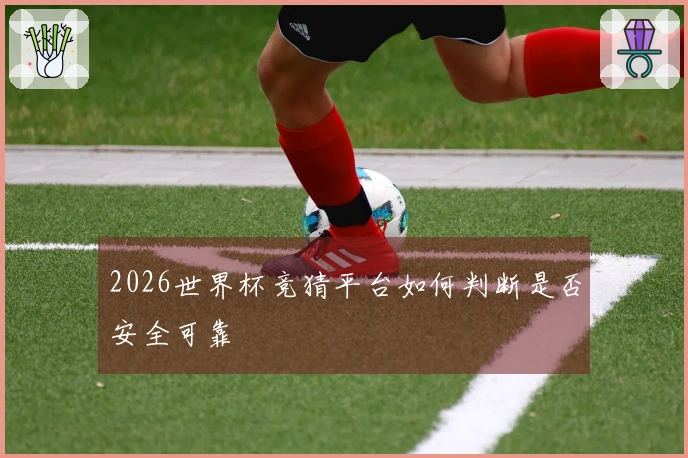 2026世界杯竞猜平台如何判断是否安全可靠
