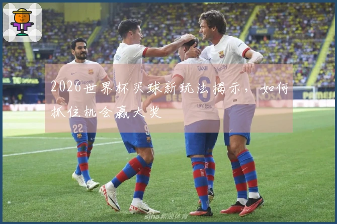 2026世界杯买球新玩法揭示，如何抓住机会赢大奖