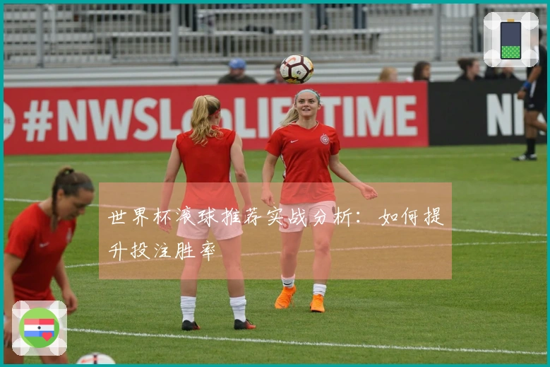 世界杯滚球推荐实战分析：如何提升投注胜率