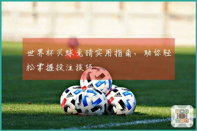 世界杯买球竞猜实用指南，助你轻松掌握投注技巧