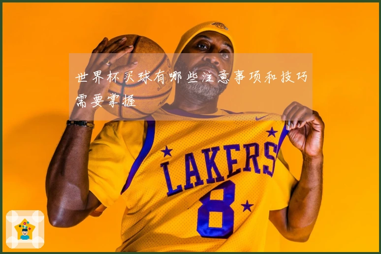 世界杯买球有哪些注意事项和技巧需要掌握