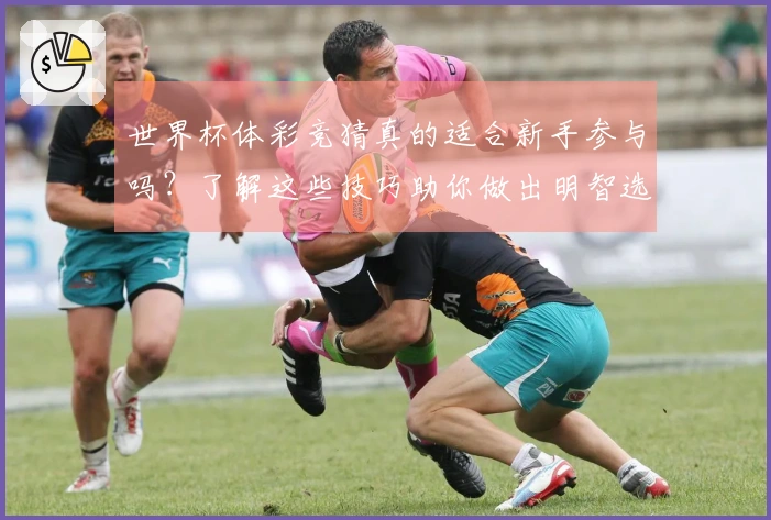 世界杯体彩竞猜真的适合新手参与吗？了解这些技巧助你做出明智选择