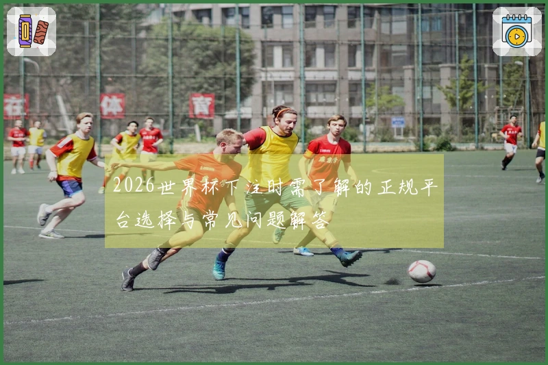 2026世界杯下注时需了解的正规平台选择与常见问题解答