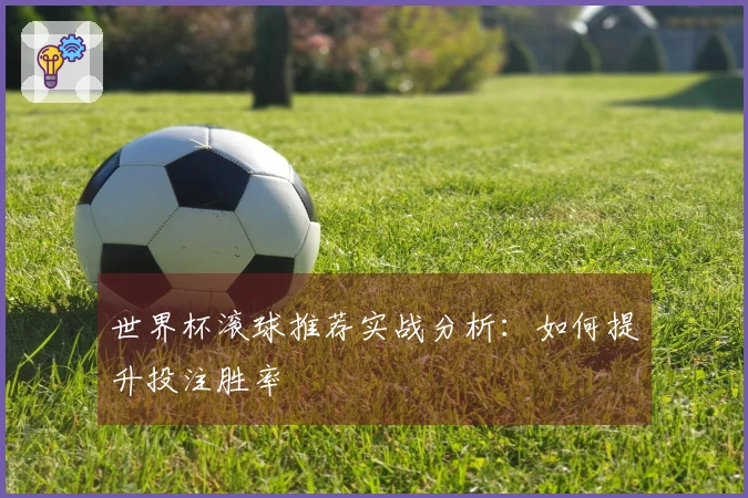 世界杯滚球推荐实战分析:如何提升投注胜率