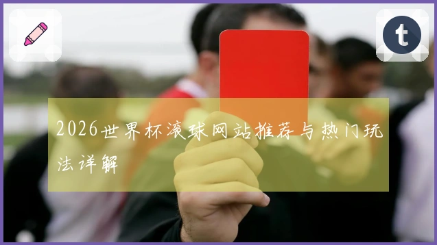 2026世界杯滚球网站推荐与热门玩法详解