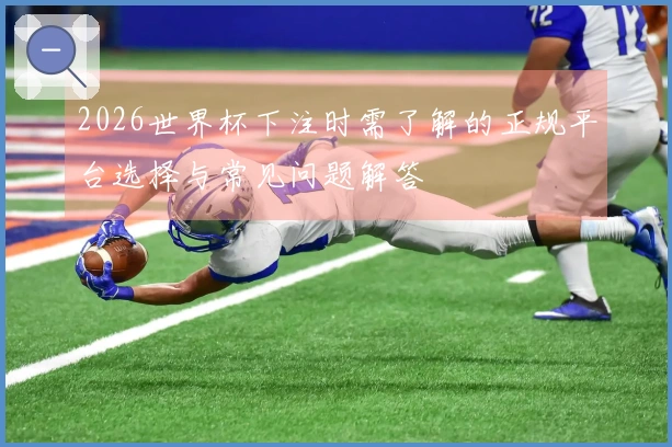 2026世界杯下注时需了解的正规平台选择与常见问题解答