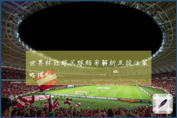 世界杯让球买球赔率解析及投注策略揭秘