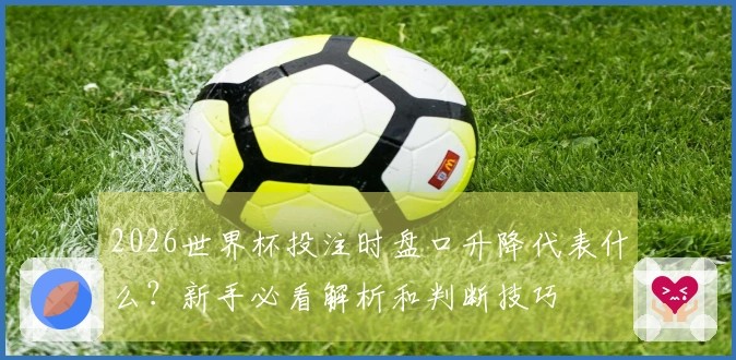 2026世界杯投注时盘口升降代表什么？新手必看解析和判断技巧