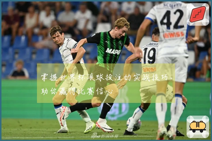 掌握世界杯滚球投注的实战技巧，助你赢得比赛信心
