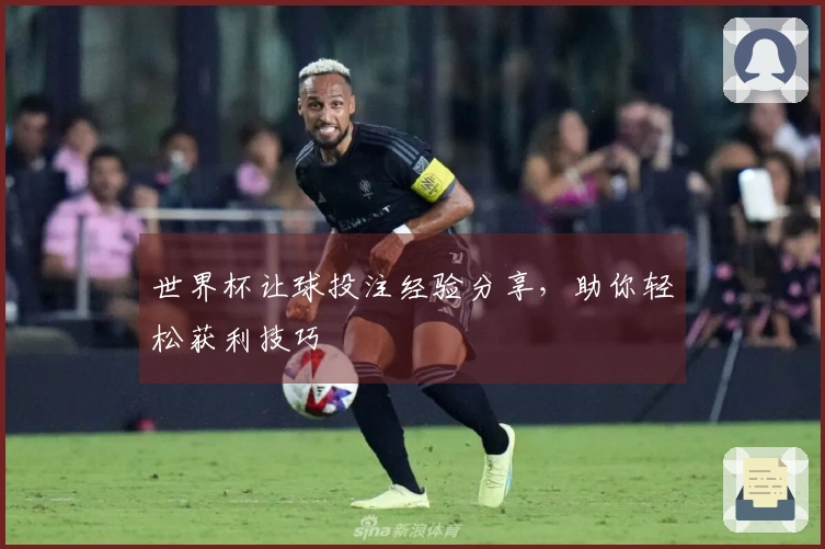 世界杯让球投注经验分享，助你轻松获利技巧