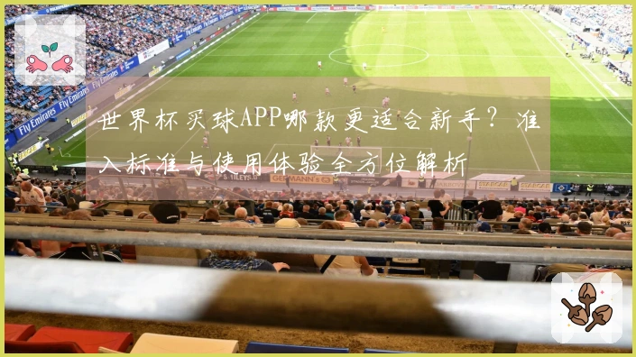 世界杯买球APP哪款更适合新手？准入标准与使用体验全方位解析