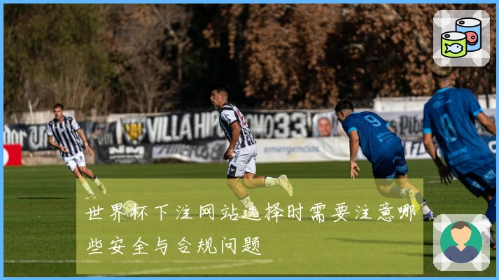 世界杯下注网站选择时需要注意哪些安全与合规问题