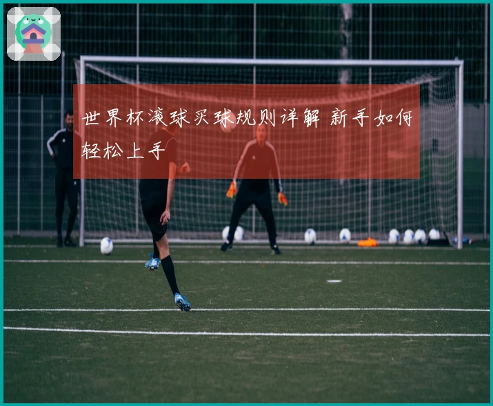 世界杯滚球买球规则详解 新手如何轻松上手
